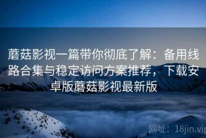 蘑菇影视一篇带你彻底了解：备用线路合集与稳定访问方案推荐，下载安卓版蘑菇影视最新版