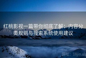 红桃影视一篇带你彻底了解：内容分类规则与搜索系统使用建议