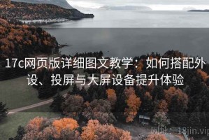 17c网页版详细图文教学：如何搭配外设、投屏与大屏设备提升体验