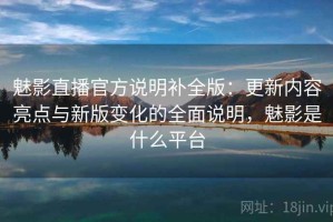 魅影直播官方说明补全版：更新内容亮点与新版变化的全面说明，魅影是什么平台