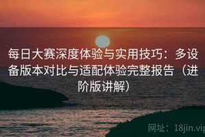 每日大赛深度体验与实用技巧：多设备版本对比与适配体验完整报告（进阶版讲解）