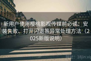 新用户使用樱桃影视传媒前必读：安装失败、打开闪退等异常处理方法（2025新版说明）