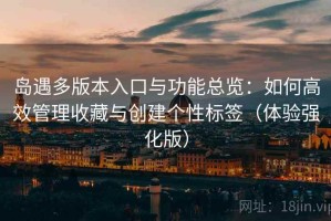 岛遇多版本入口与功能总览：如何高效管理收藏与创建个性标签（体验强化版）