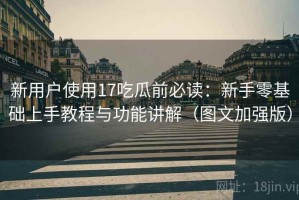 新用户使用17吃瓜前必读：新手零基础上手教程与功能讲解（图文加强版）