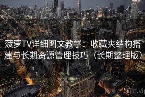 菠萝TV详细图文教学：收藏夹结构搭建与长期资源管理技巧（长期整理版）