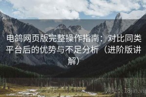 电鸽网页版完整操作指南：对比同类平台后的优势与不足分析（进阶版讲解）