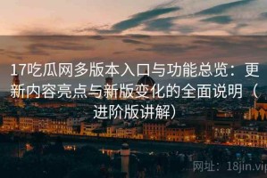 17吃瓜网多版本入口与功能总览：更新内容亮点与新版变化的全面说明（进阶版讲解）