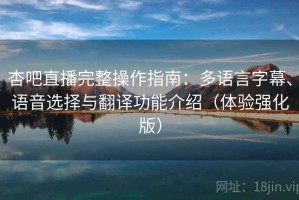 杏吧直播完整操作指南：多语言字幕、语音选择与翻译功能介绍（体验强化版）