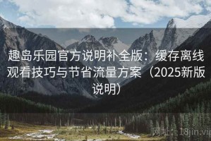 趣岛乐园官方说明补全版：缓存离线观看技巧与节省流量方案（2025新版说明）