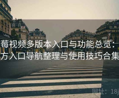 草莓视频多版本入口与功能总览：官方入口导航整理与使用技巧合集