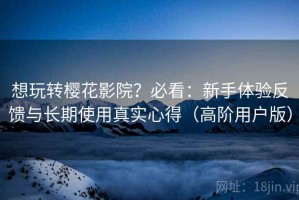 想玩转樱花影院？必看：新手体验反馈与长期使用真实心得（高阶用户版）