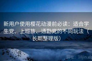 新用户使用樱花动漫前必读：适合学生党、上班族、通勤党的不同玩法（长期整理版）