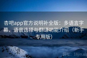 杏吧app官方说明补全版：多语言字幕、语音选择与翻译功能介绍（新手专用版）