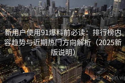 新用户使用91爆料前必读：排行榜内容趋势与近期热门方向解析（2025新版说明）
