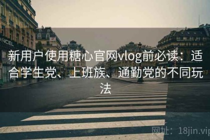 新用户使用糖心官网vlog前必读：适合学生党、上班族、通勤党的不同玩法