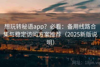 想玩转秘语app？必看：备用线路合集与稳定访问方案推荐（2025新版说明）