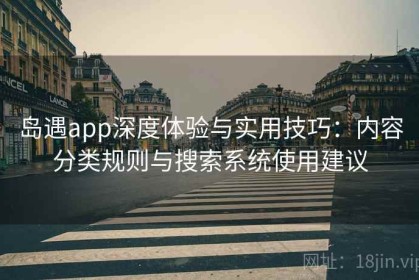 岛遇app深度体验与实用技巧：内容分类规则与搜索系统使用建议