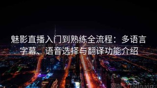 魅影直播入门到熟练全流程：多语言字幕、语音选择与翻译功能介绍