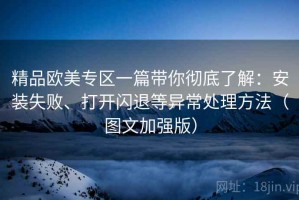 精品欧美专区一篇带你彻底了解：安装失败、打开闪退等异常处理方法（图文加强版）