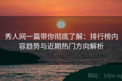 秀人网一篇带你彻底了解：排行榜内容趋势与近期热门方向解析