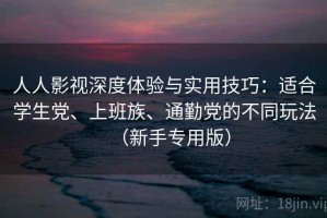 人人影视深度体验与实用技巧：适合学生党、上班族、通勤党的不同玩法（新手专用版）