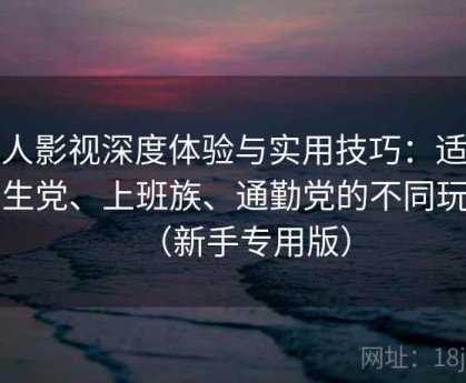 人人影视深度体验与实用技巧：适合学生党、上班族、通勤党的不同玩法（新手专用版）
