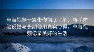草莓视频一篇带你彻底了解：新手体验反馈与长期使用真实心得，草莓视频记录美好的生活