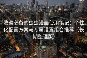 收藏必备的虫虫漫画使用笔记：个性化配置方案与专属设置组合推荐（长期整理版）