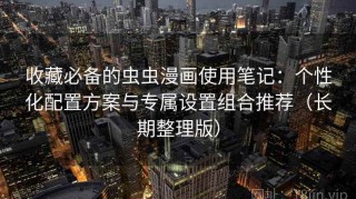收藏必备的虫虫漫画使用笔记：个性化配置方案与专属设置组合推荐（长期整理版）