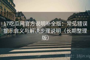 17吃瓜网官方说明补全版：常见错误提示含义与解决步骤说明（长期整理版）