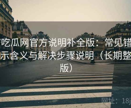 17吃瓜网官方说明补全版：常见错误提示含义与解决步骤说明（长期整理版）