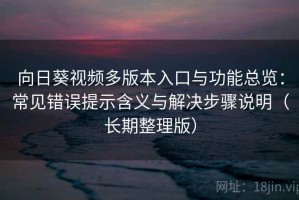 向日葵视频多版本入口与功能总览：常见错误提示含义与解决步骤说明（长期整理版）