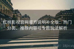 红桃影视官网官方说明补全版：热门分类、推荐内容与专题玩法解析