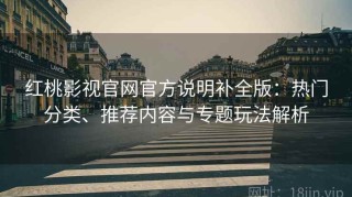 红桃影视官网官方说明补全版：热门分类、推荐内容与专题玩法解析