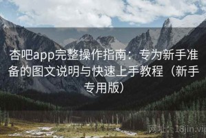 杏吧app完整操作指南：专为新手准备的图文说明与快速上手教程（新手专用版）