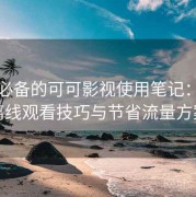 收藏必备的可可影视使用笔记：缓存离线观看技巧与节省流量方案
