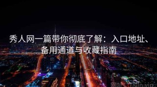 秀人网一篇带你彻底了解：入口地址、备用通道与收藏指南
