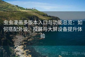 虫虫漫画多版本入口与功能总览：如何搭配外设、投屏与大屏设备提升体验