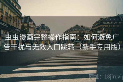 虫虫漫画完整操作指南：如何避免广告干扰与无效入口跳转（新手专用版）