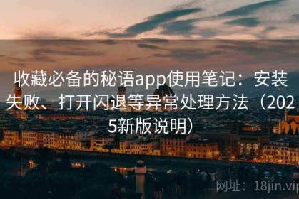 收藏必备的秘语app使用笔记：安装失败、打开闪退等异常处理方法（2025新版说明）