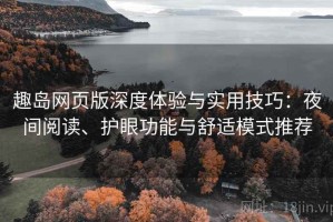 趣岛网页版深度体验与实用技巧：夜间阅读、护眼功能与舒适模式推荐