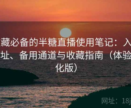 收藏必备的半糖直播使用笔记：入口地址、备用通道与收藏指南（体验强化版）