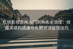 红桃影视官网入门到熟练全流程：收藏夹结构搭建与长期资源管理技巧