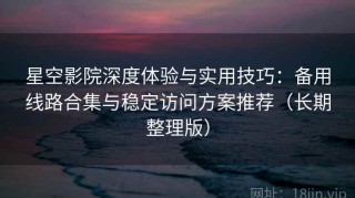 星空影院深度体验与实用技巧：备用线路合集与稳定访问方案推荐（长期整理版）