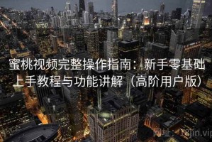 蜜桃视频完整操作指南：新手零基础上手教程与功能讲解（高阶用户版）