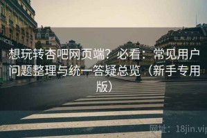 想玩转杏吧网页端？必看：常见用户问题整理与统一答疑总览（新手专用版）