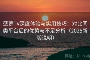 菠萝TV深度体验与实用技巧：对比同类平台后的优势与不足分析（2025新版说明）