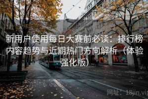 新用户使用每日大赛前必读：排行榜内容趋势与近期热门方向解析（体验强化版）
