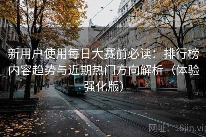 新用户使用每日大赛前必读：排行榜内容趋势与近期热门方向解析（体验强化版）