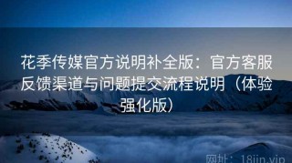 花季传媒官方说明补全版：官方客服反馈渠道与问题提交流程说明（体验强化版）